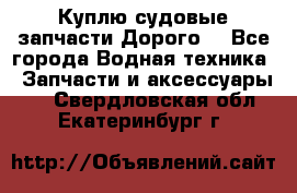 Куплю судовые запчасти Дорого! - Все города Водная техника » Запчасти и аксессуары   . Свердловская обл.,Екатеринбург г.